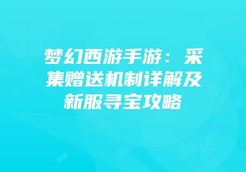 梦幻西游手游：采集赠送机制详解及新服寻宝攻略
