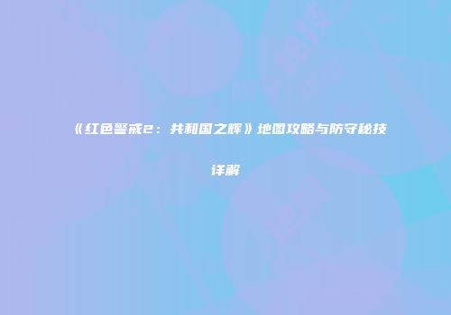 《红色警戒2：共和国之辉》地图攻略与防守秘技详解