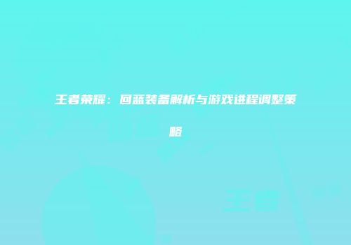 王者荣耀：回蓝装备解析与游戏进程调整策略