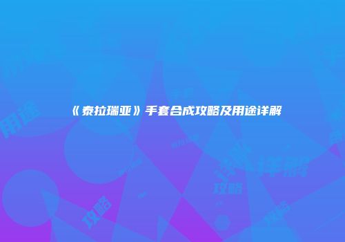 《泰拉瑞亚》手套合成攻略及用途详解
