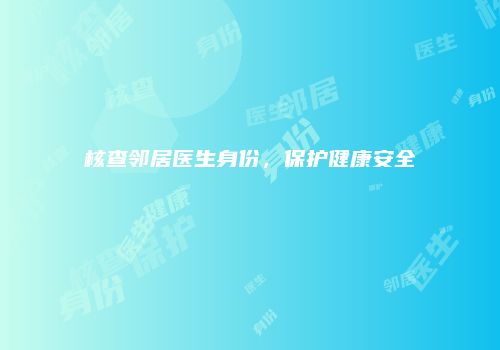 核查邻居医生身份，保护健康安全