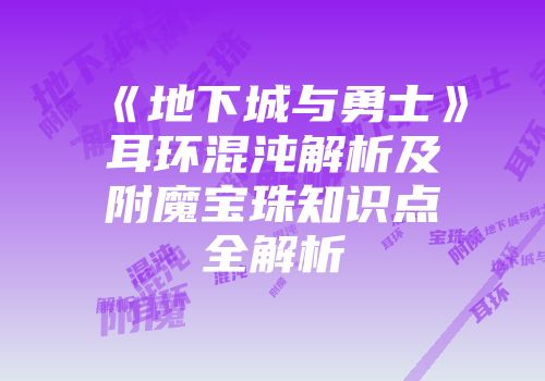 《地下城与勇士》耳环混沌解析及附魔宝珠知识点全解析