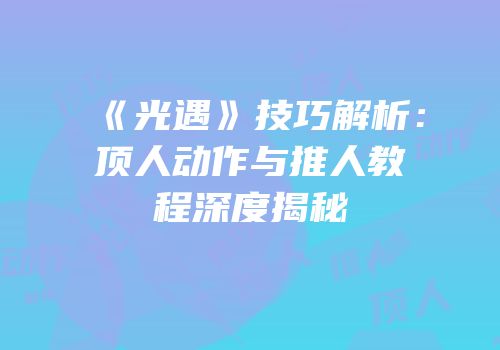 《光遇》技巧解析：顶人动作与推人教程深度揭秘