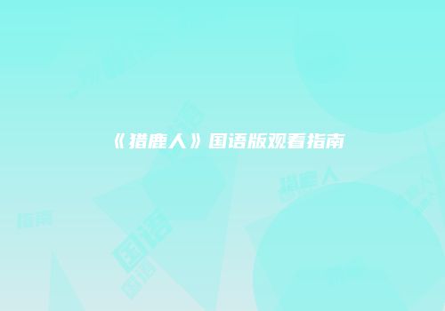 《猎鹿人》国语版观看指南