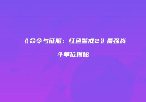 《命令与征服：红色警戒2》最强战斗单位揭秘