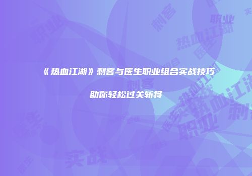 《热血江湖》刺客与医生职业组合实战技巧助你轻松过关斩将