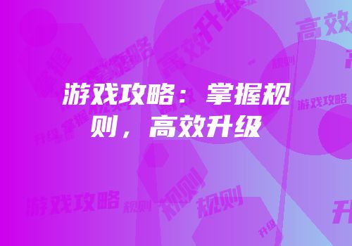 游戏攻略：掌握规则，高效升级