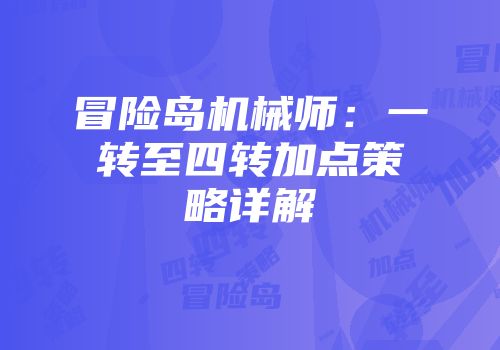 冒险岛机械师：一转至四转加点策略详解