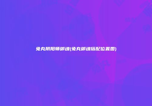 兔丸阴阳师御魂(兔丸御魂搭配位置图)