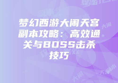 梦幻西游大闹天宫副本攻略：高效通关与BOSS击杀技巧