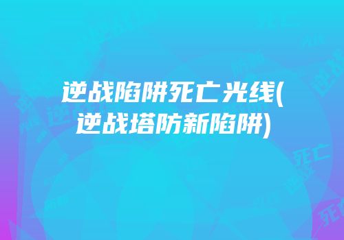 逆战陷阱死亡光线(逆战塔防新陷阱)