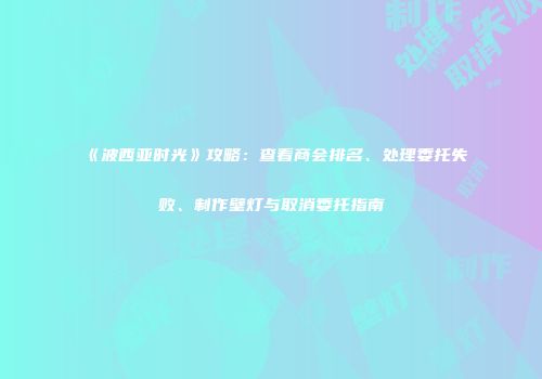 《波西亚时光》攻略：查看商会排名、处理委托失败、制作壁灯与取消委托指南
