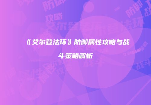 《艾尔登法环》防御属性攻略与战斗策略解析