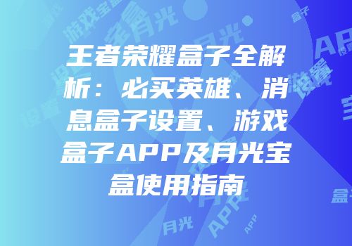 王者荣耀盒子全解析：必买英雄、消息盒子设置、游戏盒子APP及月光宝盒使用指南