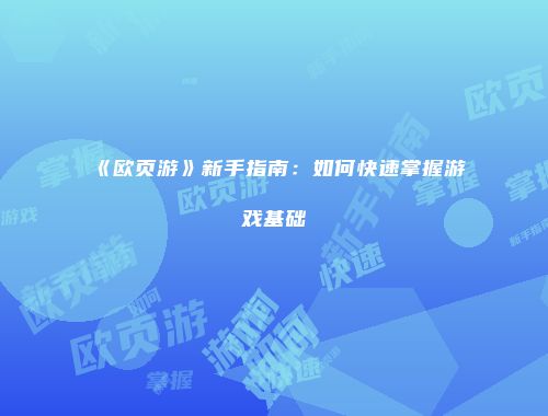《欧页游》新手指南：如何快速掌握游戏基础