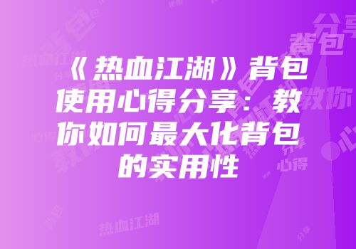 《热血江湖》背包使用心得分享：教你如何最大化背包的实用性