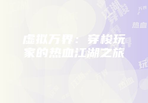 虚拟万界：穿梭玩家的热血江湖之旅