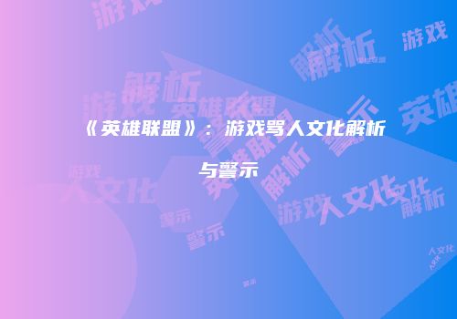 《英雄联盟》：游戏骂人文化解析与警示