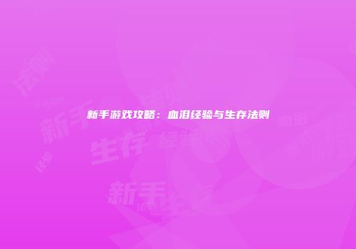 新手游戏攻略：血泪经验与生存法则