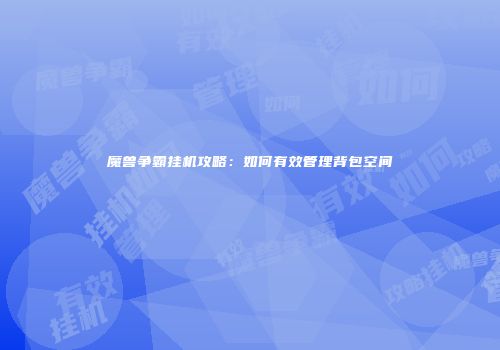 魔兽争霸挂机攻略：如何有效管理背包空间