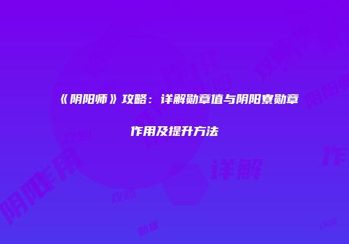 《阴阳师》攻略：详解勋章值与阴阳寮勋章作用及提升方法