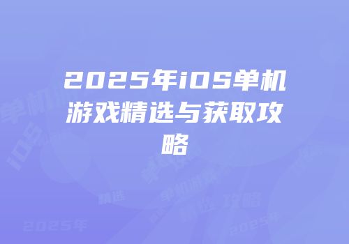 2025年iOS单机游戏精选与获取攻略