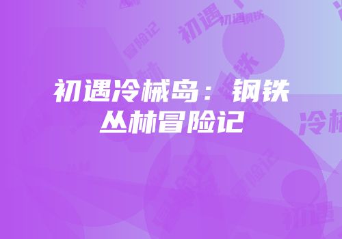 初遇冷械岛：钢铁丛林冒险记