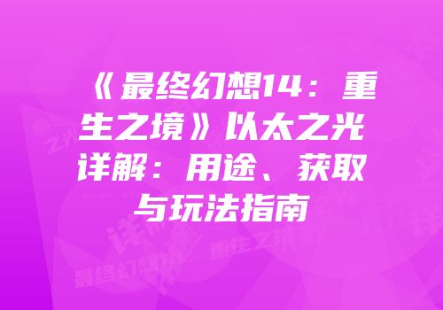 《最终幻想14：重生之境》以太之光详解：用途、获取与玩法指南