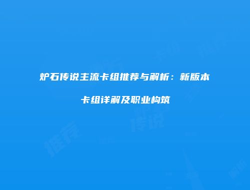 炉石传说主流卡组推荐与解析：新版本卡组详解及职业构筑