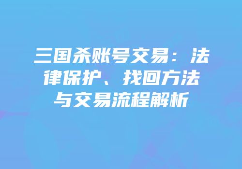 三国杀账号交易：法律保护、找回方法与交易流程解析