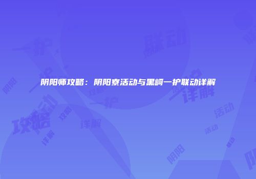 阴阳师攻略：阴阳寮活动与黑崎一护联动详解