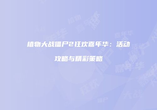 植物大战僵尸2狂欢嘉年华：活动攻略与精彩策略