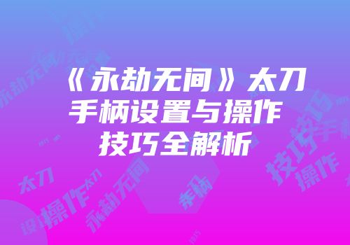 《永劫无间》太刀手柄设置与操作技巧全解析