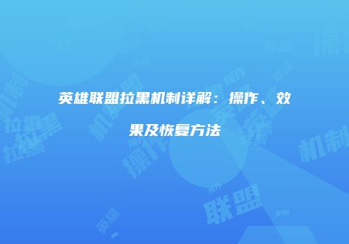 英雄联盟拉黑机制详解：操作、效果及恢复方法