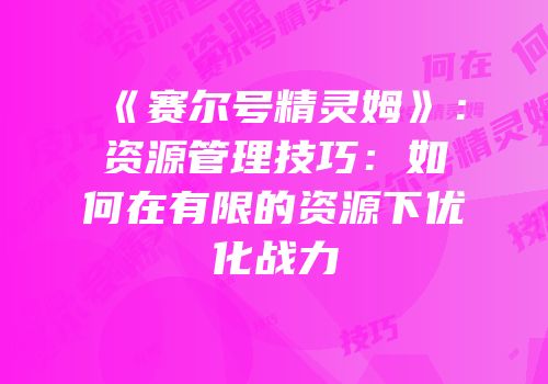 《赛尔号精灵姆》：资源管理技巧：如何在有限的资源下优化战力