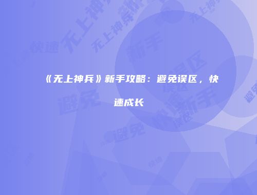 《无上神兵》新手攻略：避免误区，快速成长