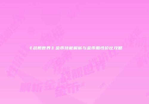 《战舰世界》金币技能解析与金币船性价比攻略