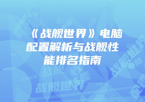 《战舰世界》电脑配置解析与战舰性能排名指南
