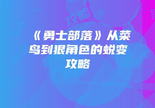 《勇士部落》从菜鸟到狠角色的蜕变攻略