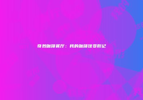 奇妙咖啡餐厅：我的咖啡馆变形记