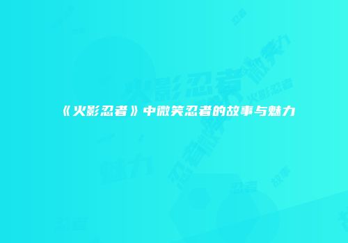 《火影忍者》中微笑忍者的故事与魅力