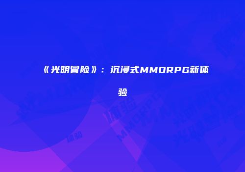 《光明冒险》：沉浸式MMORPG新体验