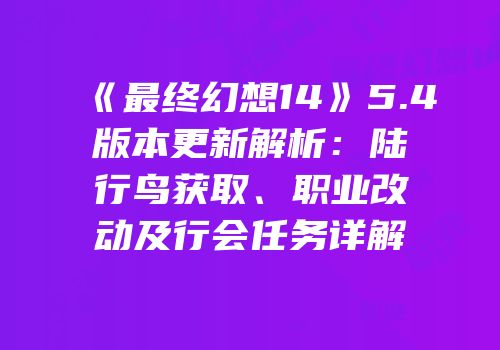 《最终幻想14》5.4版本更新解析：陆行鸟获取、职业改动及行会任务详解