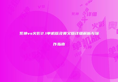 死神vs火影2.1单机版及奥义版详细解析与操作指南