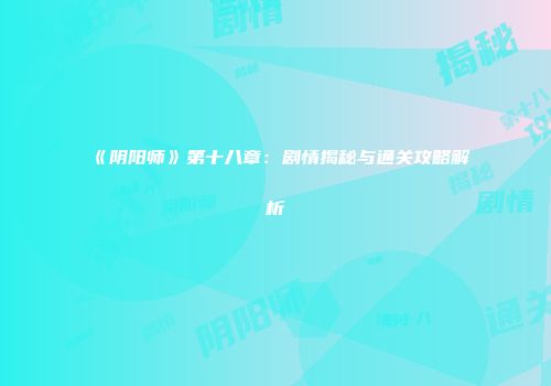 《阴阳师》第十八章：剧情揭秘与通关攻略解析
