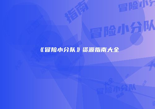 《冒险小分队》资源指南大全