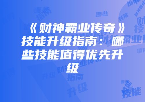 《财神霸业传奇》技能升级指南：哪些技能值得优先升级