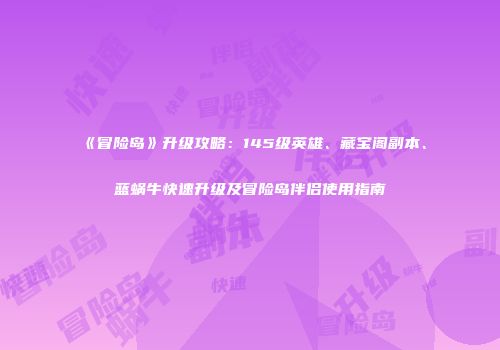 《冒险岛》升级攻略：145级英雄、藏宝阁副本、蓝蜗牛快速升级及冒险岛伴侣使用指南