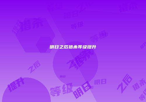 明日之后猎杀等级提升