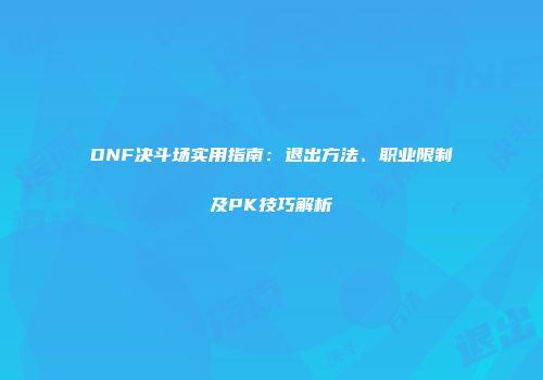 DNF决斗场实用指南：退出方法、职业限制及PK技巧解析